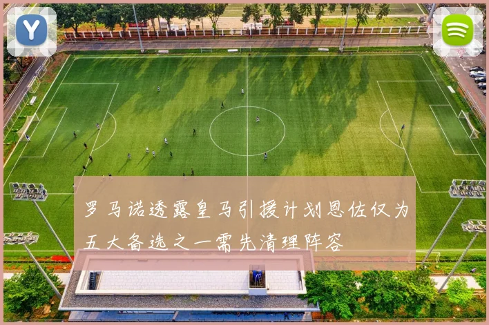 罗马诺透露皇马引援计划恩佐仅为五大备选之一需先清理阵容