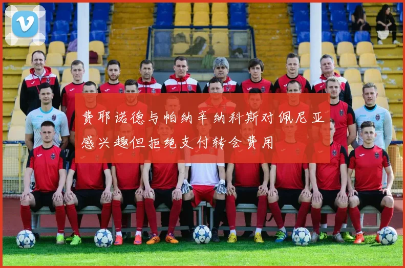 费耶诺德与帕纳辛纳科斯对佩尼亚感兴趣但拒绝支付转会费用
