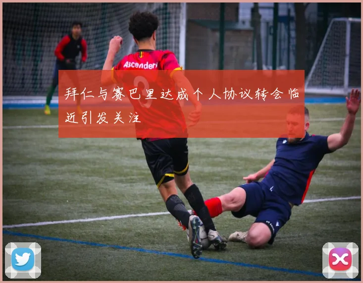拜仁与赛巴里达成个人协议转会临近引发关注