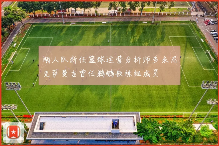湖人队新任篮球运营分析师多米尼克萨曼吉曾任鹈鹕教练组成员