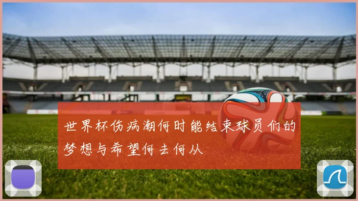 世界杯伤病潮何时能结束球员们的梦想与希望何去何从