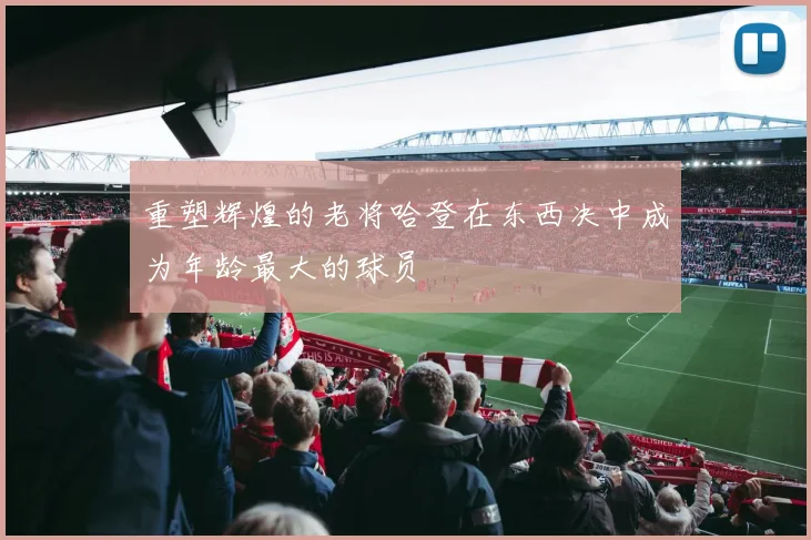 重塑辉煌的老将哈登在东西决中成为年龄最大的球员