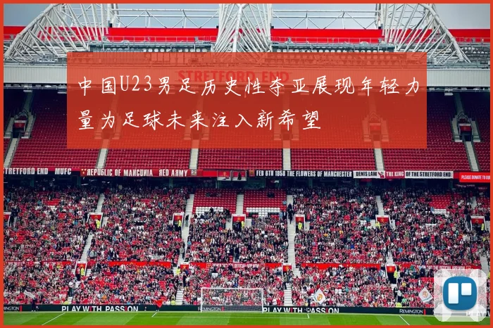 中国U23男足历史性夺亚展现年轻力量为足球未来注入新希望